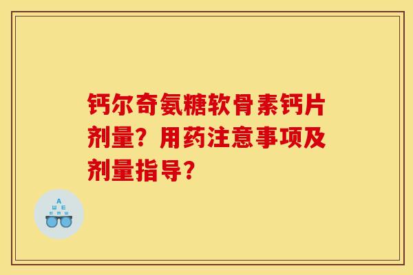 钙尔奇氨糖软骨素钙片剂量？用药注意事项及剂量指导？