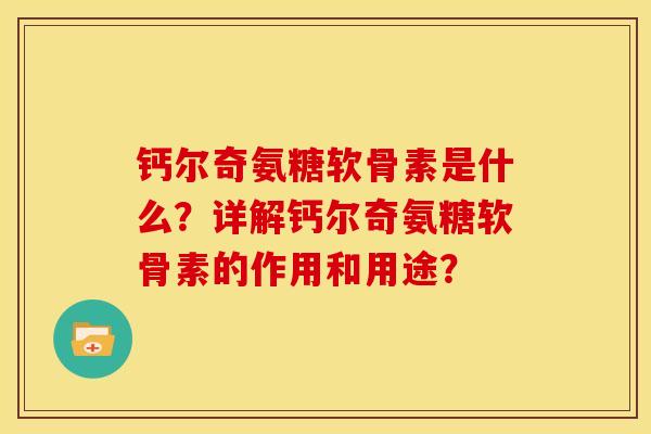 钙尔奇氨糖软骨素是什么？详解钙尔奇氨糖软骨素的作用和用途？-第1张图片-关节骑士