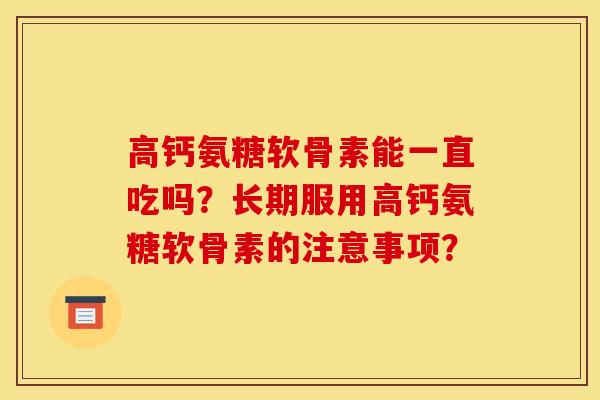 高钙氨糖软骨素能一直吃吗?长期服用高钙氨糖软骨素的注意事项?-第1张图片-关节骑士 高钙氨糖软骨素能一直吃吗?长期服用高钙氨糖软骨素的注意事项?-第1张图片-关节骑士