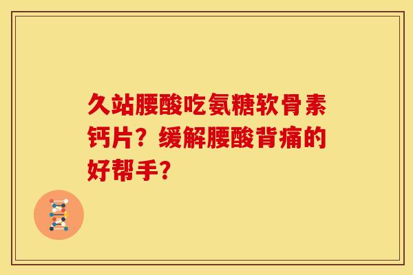 久站腰酸吃氨糖软骨素钙片?缓解腰酸背痛的好帮手?-第1张图片-关节骑士 久站腰酸吃氨糖软骨素钙片?缓解腰酸背痛的好帮手?-第1张图片-关节骑士