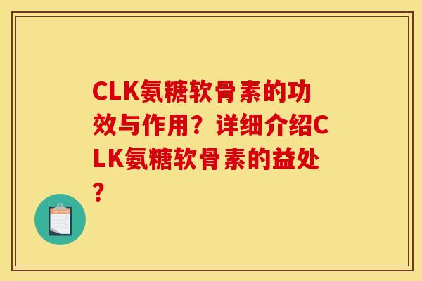 CLK氨糖软骨素的功效与作用？详细介绍CLK氨糖软骨素的益处？