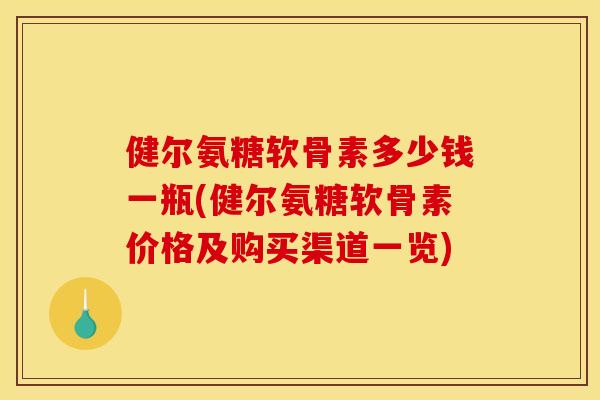 健尔氨糖软骨素多少钱一瓶(健尔氨糖软骨素价格及购买渠道一览)