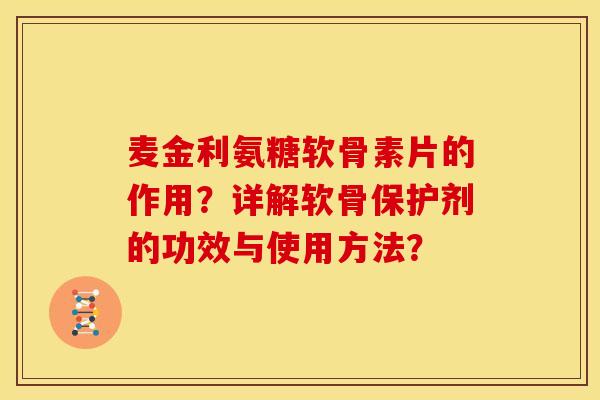 麦金利氨糖软骨素片的作用？详解软骨保护剂的功效与使用方法？