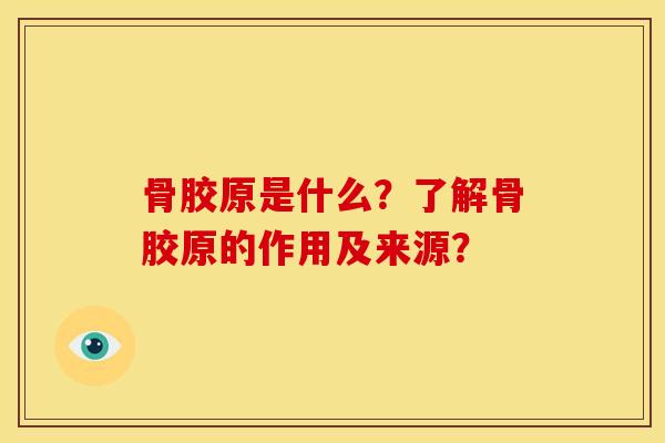 骨胶原是什么？了解骨胶原的作用及来源？