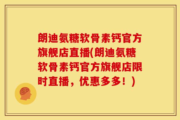 朗迪氨糖软骨素钙官方旗舰店直播(朗迪氨糖软骨素钙官方旗舰店限时直播，优惠多多！)
