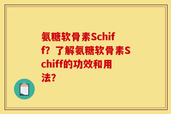 氨糖软骨素Schiff？了解氨糖软骨素Schiff的功效和用法？