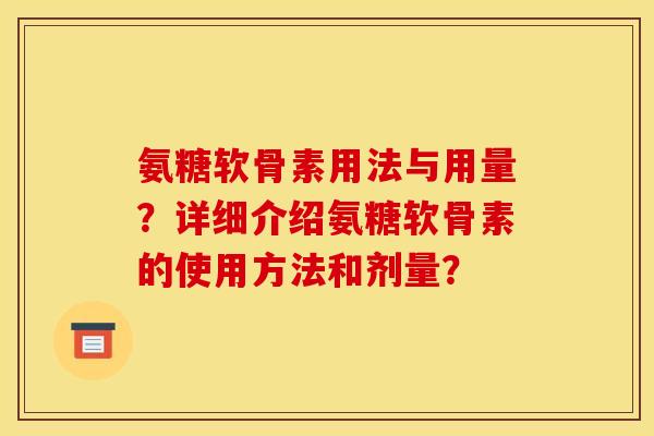 氨糖软骨素用法与用量？详细介绍氨糖软骨素的使用方法和剂量？-第1张图片-关节骑士