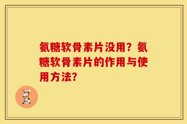 氨糖软骨素片没用?氨糖软骨素片的作用与使用方法?-第1张图片-关节骑士 氨糖软骨素片没用?氨糖软骨素片的作用与使用方法?-第1张图片-关节骑士