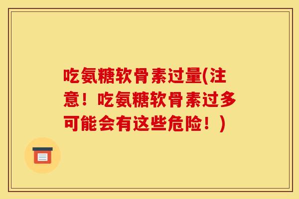 吃氨糖软骨素过量(注意！吃氨糖软骨素过多可能会有这些危险！)