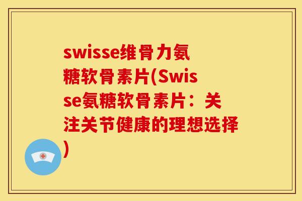 swisse维骨力氨糖软骨素片(Swisse氨糖软骨素片：关注关节健康的理想选择)-第1张图片-关节骑士
