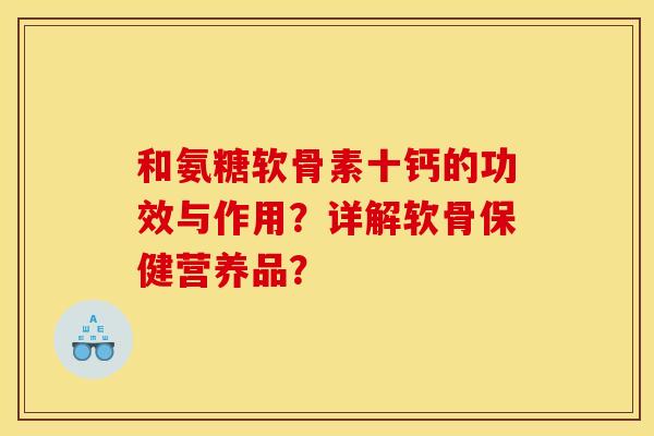 和氨糖软骨素十钙的功效与作用？详解软骨保健营养品？