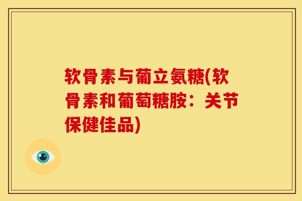 软骨素与葡立氨糖(软骨素和葡萄糖胺：关节保健佳品)
