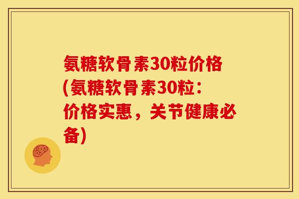氨糖软骨素30粒价格(氨糖软骨素30粒:价格实惠,关节健康必备)-第1张图片-关节骑士 氨糖软骨素30粒价格(氨糖软骨素30粒:价格实惠,关节健康必备)-第1张图片-关节骑士