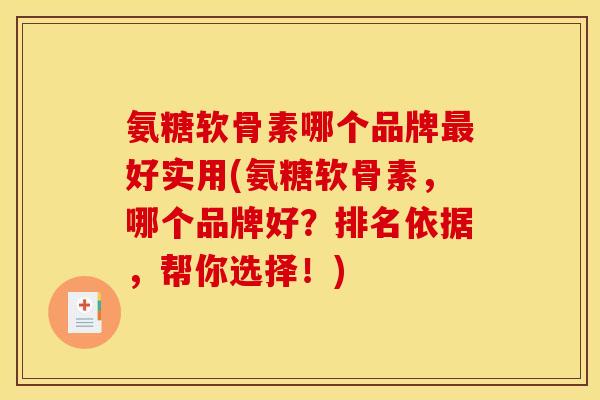 氨糖软骨素哪个品牌最好实用(氨糖软骨素，哪个品牌好？排名依据，帮你选择！)