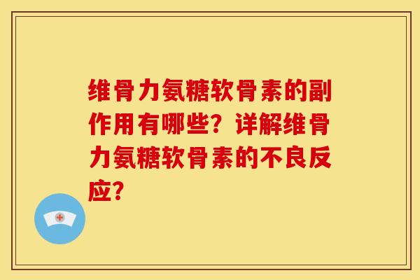 维骨力氨糖软骨素的副作用有哪些？详解维骨力氨糖软骨素的不良反应？