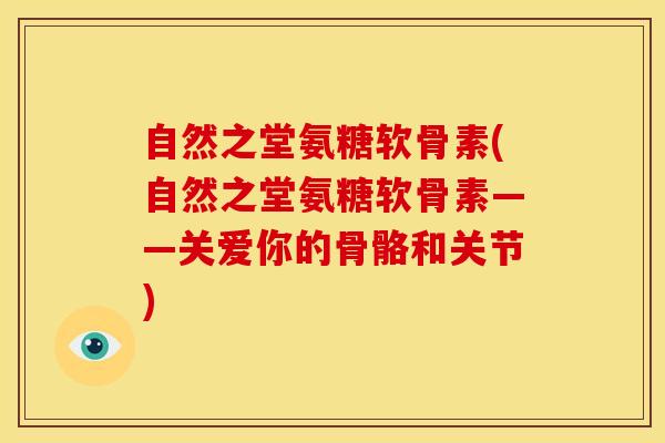 自然之堂氨糖软骨素(自然之堂氨糖软骨素——关爱你的骨骼和关节)-第1张图片-关节骑士 自然之堂氨糖软骨素(自然之堂氨糖软骨素——关爱你的骨骼和关节)-第1张图片-关节骑士