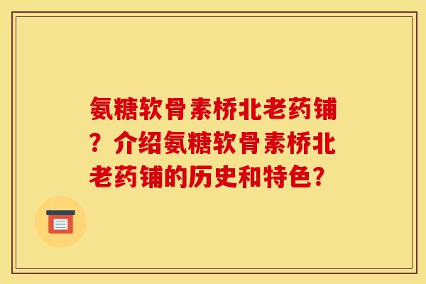 氨糖软骨素桥北老药铺？介绍氨糖软骨素桥北老药铺的历史和特色？