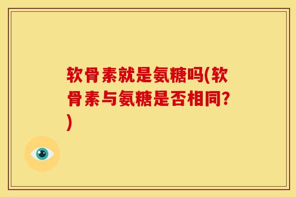 软骨素就是氨糖吗(软骨素与氨糖是否相同？)