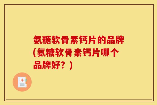 氨糖软骨素钙片的品牌(氨糖软骨素钙片哪个品牌好？)