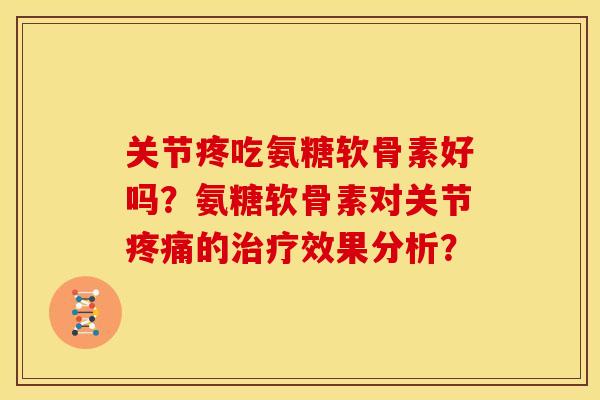 关节疼吃氨糖软骨素好吗？氨糖软骨素对关节疼痛的治疗效果分析？