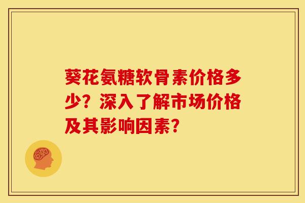 葵花氨糖软骨素价格多少?深入了解市场价格及其影响因素?-第1张图片-关节骑士 葵花氨糖软骨素价格多少?深入了解市场价格及其影响因素?-第1张图片-关节骑士