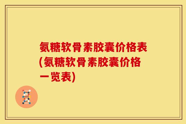 氨糖软骨素胶囊价格表(氨糖软骨素胶囊价格一览表)