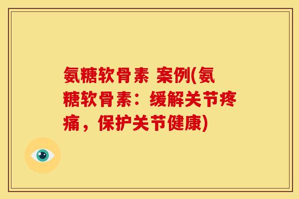 氨糖软骨素 案例(氨糖软骨素：缓解关节疼痛，保护关节健康)-第1张图片-关节骑士