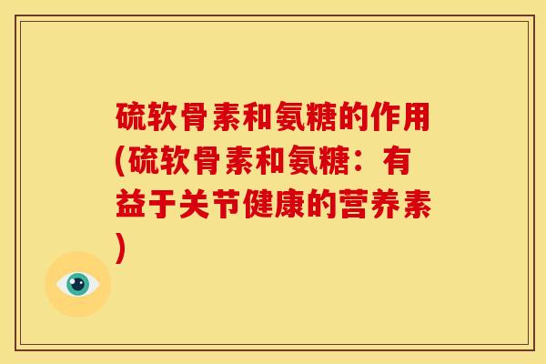 硫软骨素和氨糖的作用(硫软骨素和氨糖：有益于关节健康的营养素)-第1张图片-关节骑士