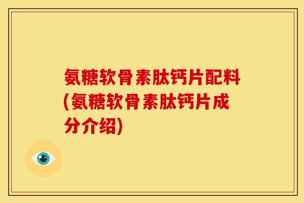 氨糖软骨素肽钙片配料(氨糖软骨素肽钙片成分介绍)