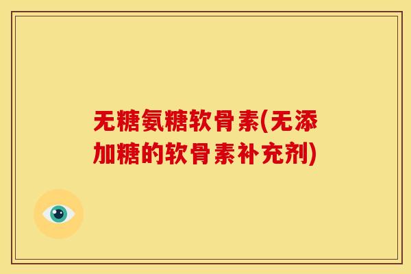 无糖氨糖软骨素(无添加糖的软骨素补充剂)