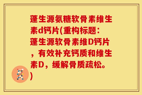 蓬生源氨糖软骨素维生素d钙片(重构标题：蓬生源软骨素维D钙片，有效补充钙质和维生素D，缓解骨质疏松。)