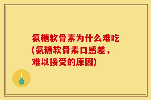 氨糖软骨素为什么难吃(氨糖软骨素口感差，难以接受的原因)