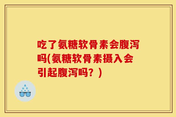 吃了氨糖软骨素会腹泻吗(氨糖软骨素摄入会引起腹泻吗?)-第1张图片-关节骑士 吃了氨糖软骨素会腹泻吗(氨糖软骨素摄入会引起腹泻吗?)-第1张图片-关节骑士