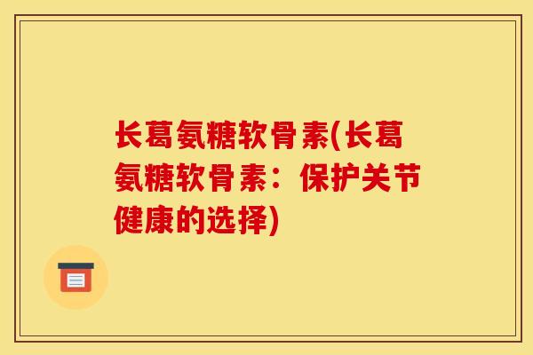 长葛氨糖软骨素(长葛氨糖软骨素:保护关节健康的选择)-第1张图片-关节骑士 长葛氨糖软骨素(长葛氨糖软骨素:保护关节健康的选择)-第1张图片-关节骑士