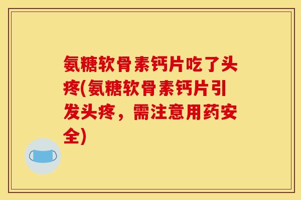 氨糖软骨素钙片吃了头疼(氨糖软骨素钙片引发头疼，需注意用药安全)