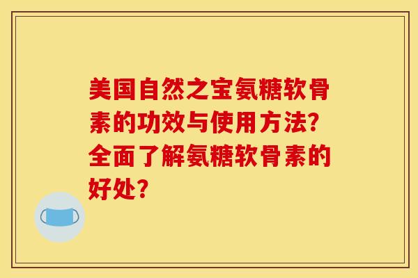 美国自然之宝氨糖软骨素的功效与使用方法?全面了解氨糖软骨素的好处?-第1张图片-关节骑士 美国自然之宝氨糖软骨素的功效与使用方法?全面了解氨糖软骨素的好处?-第1张图片-关节骑士