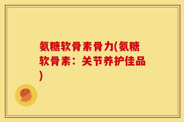 氨糖软骨素骨力(氨糖软骨素：关节养护佳品)