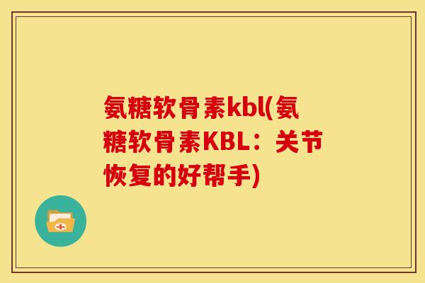 氨糖软骨素kbl(氨糖软骨素KBL：关节恢复的好帮手)