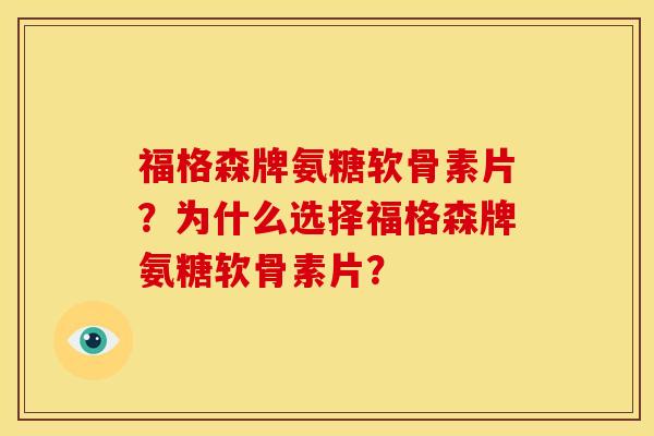 福格森牌氨糖软骨素片？为什么选择福格森牌氨糖软骨素片？