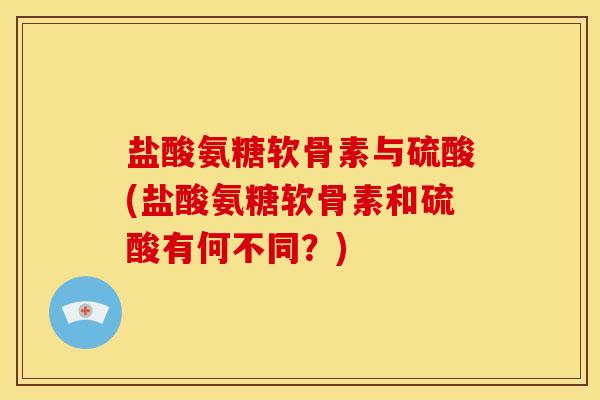 盐酸氨糖软骨素与硫酸(盐酸氨糖软骨素和硫酸有何不同?)-第1张图片-关节骑士 盐酸氨糖软骨素与硫酸(盐酸氨糖软骨素和硫酸有何不同?)-第1张图片-关节骑士