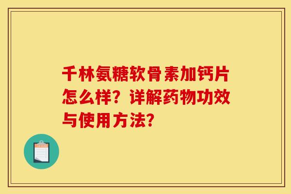 千林氨糖软骨素加钙片怎么样？详解药物功效与使用方法？