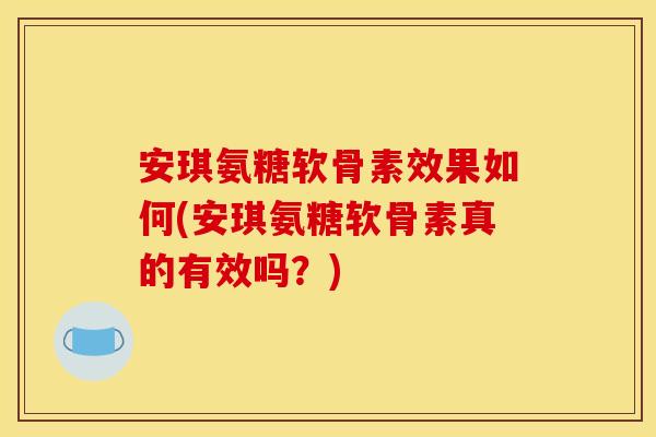安琪氨糖软骨素效果如何(安琪氨糖软骨素真的有效吗？)