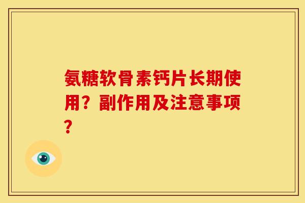 氨糖软骨素钙片长期使用？副作用及注意事项？-第1张图片-关节骑士