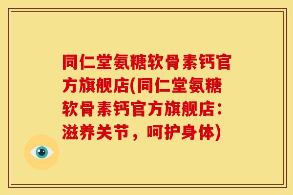同仁堂氨糖软骨素钙官方旗舰店(同仁堂氨糖软骨素钙官方旗舰店：滋养关节，呵护身体)