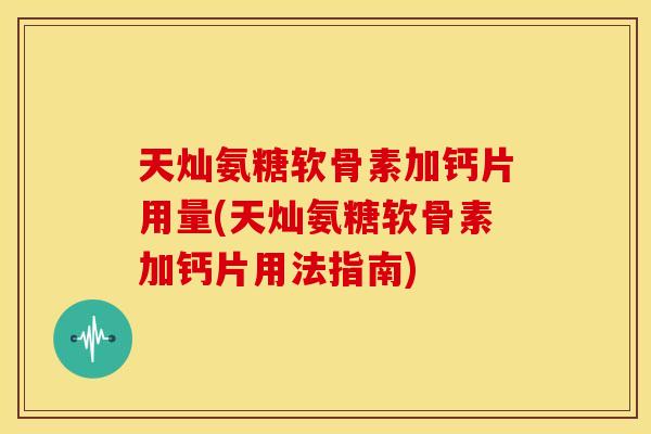 天灿氨糖软骨素加钙片用量(天灿氨糖软骨素加钙片用法指南)-第1张图片-关节骑士