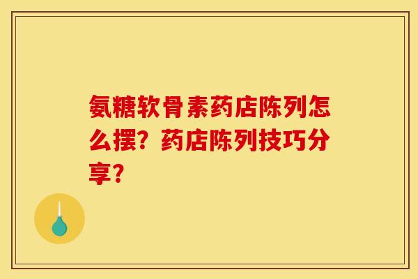 氨糖软骨素药店陈列怎么摆？药店陈列技巧分享？