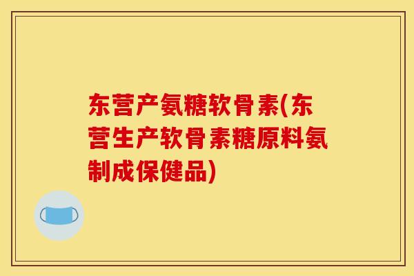 东营产氨糖软骨素(东营生产软骨素糖原料氨制成保健品)-第1张图片-关节骑士