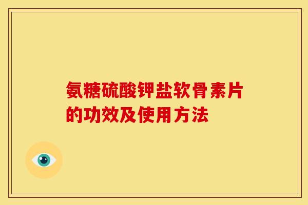 氨糖硫酸钾盐软骨素片的功效及使用方法