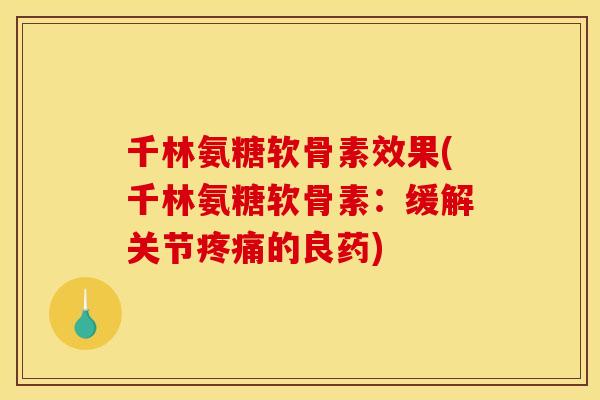 千林氨糖软骨素效果(千林氨糖软骨素：缓解关节疼痛的良药)-第1张图片-关节骑士