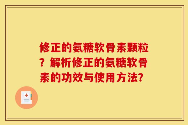 修正的氨糖软骨素颗粒？解析修正的氨糖软骨素的功效与使用方法？